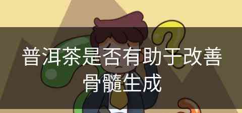 普洱茶是否有助于改善骨髓生成